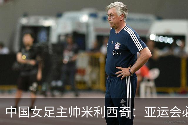 中国女足主帅米利西奇：亚运会必须为金牌而战
