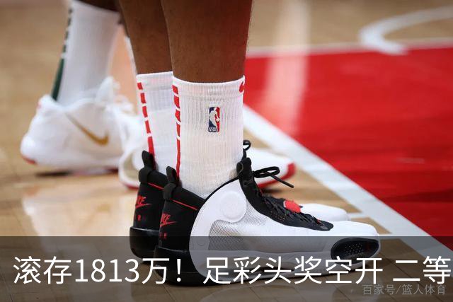 滚存1813万！足彩头奖空开 二等2注258万今年最高