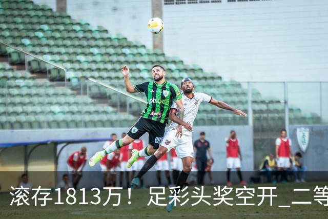 滚存1813万！足彩头奖空开 二等2注258万今年最高