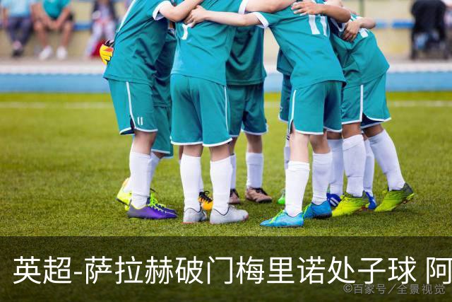 英超-萨拉赫破门梅里诺处子球 阿森纳2-2利物浦