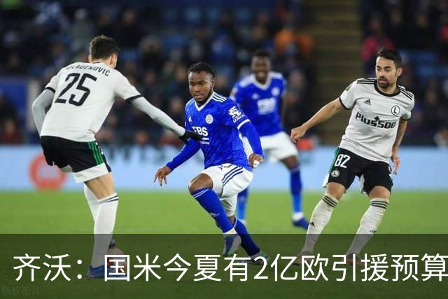 齐沃：国米今夏有2亿欧引援预算？假新闻，金钱也买不来欧冠冠军